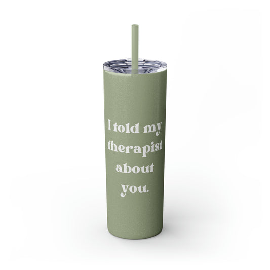 I Told My Therapist About You Skinny Tumbler with Straw, 20 oz