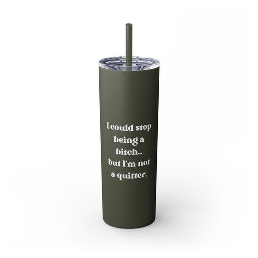 I Could Stop Being a Bitch...But I'm Not a Quitter Skinny Tumbler with Straw, 20 oz