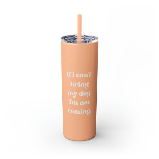 If I Can't Bring My Dog Skinny Tumbler with Straw, 20 oz