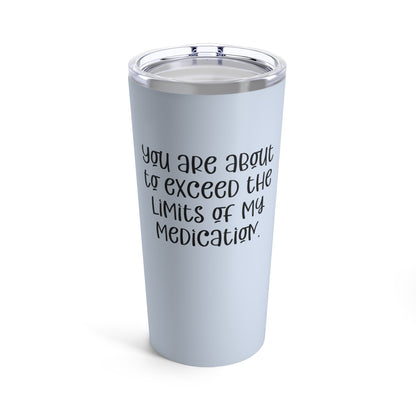 You Are About to Exceed the Limits of My Medication Custom Tumbler, 20 oz