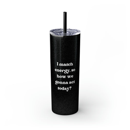 I Match Energy So How We Gonna Act Today Skinny Tumbler with Straw, 20 oz